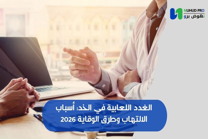 الغدد اللعابية في الخد: أسباب الالتهاب وطرق الوقاية 2026