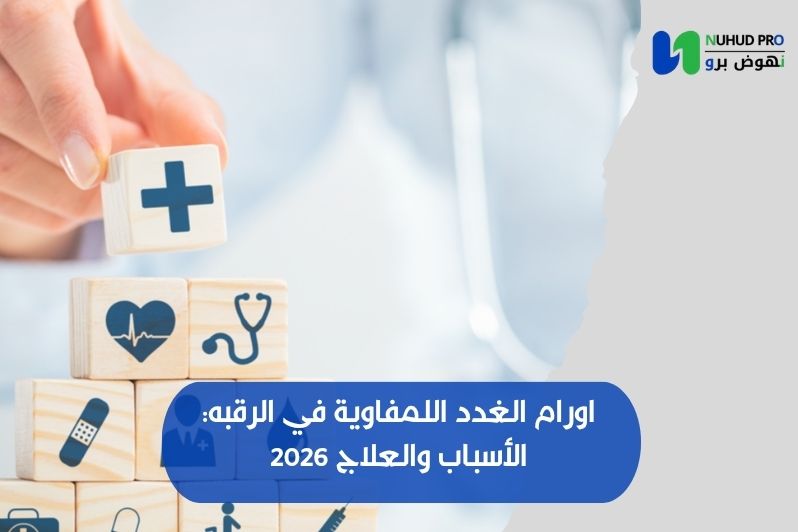 اورام الغدد اللمفاوية في الرقبه: الأسباب والعلاج 2026